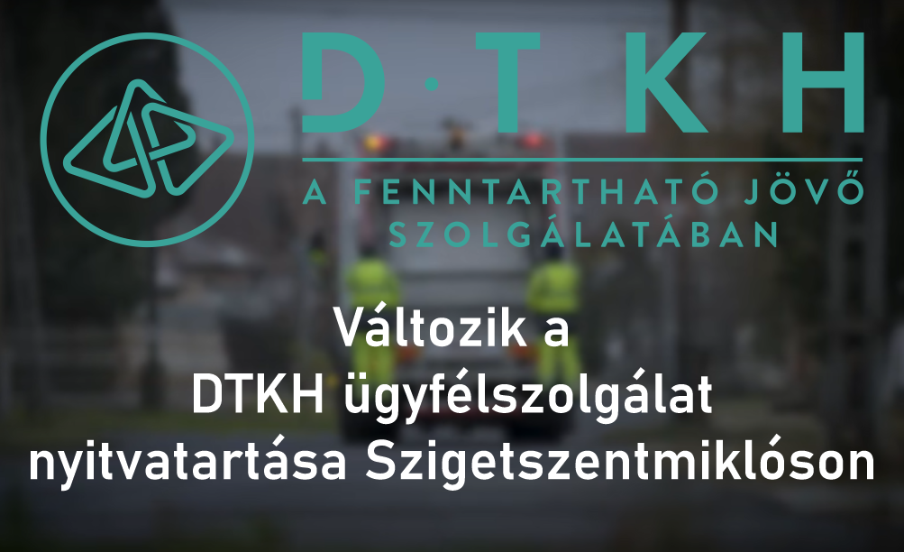 Változik a DTKH ügyfélszolgálat nyitvatartása Szigetszentmiklóson